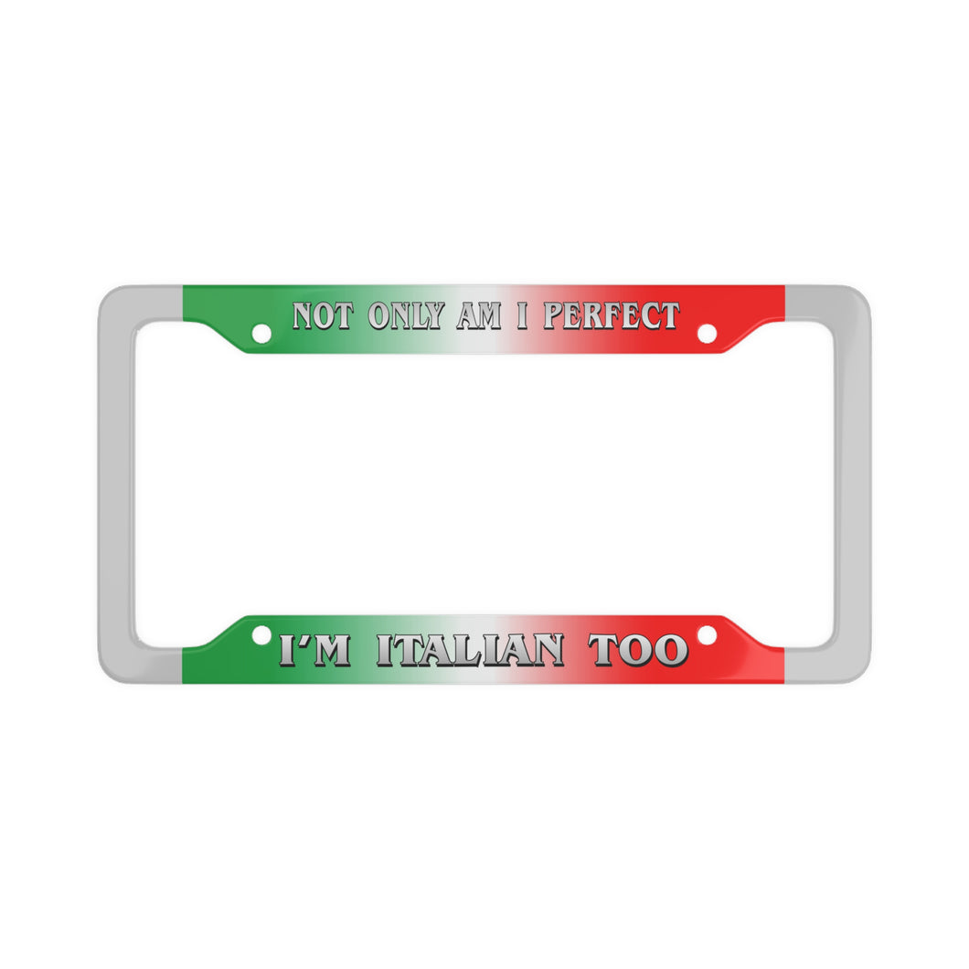 Not Only Am I Perfect, I'm Italian Too License Plate Frames